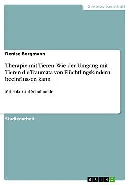 E-Book (pdf) Therapie mit Tieren. Wie der Umgang mit Tieren die Traumata von Flüchtlingskindern beeinflussen kann von Denise Borgmann
