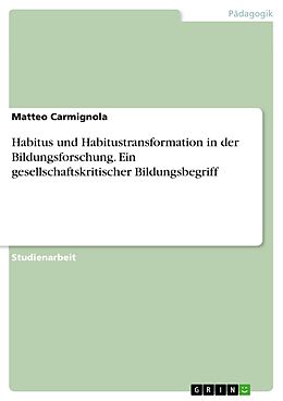 E-Book (pdf) Habitus und Habitustransformation in der Bildungsforschung. Ein gesellschaftskritischer Bildungsbegriff von Matteo Carmignola