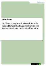 E-Book (pdf) Die Verwendung von Ich-Botschaften als Beispiel für einen erfolgreichen Einsatz von Kommunikationstechniken im Unterricht von Luisa Gester