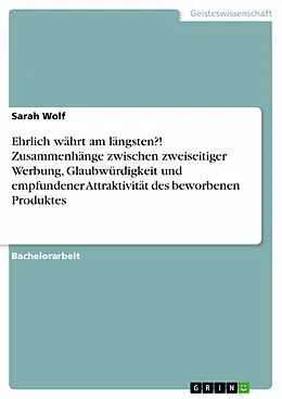 E-Book (pdf) Ehrlich währt am längsten?! Zusammenhänge zwischen zweiseitiger Werbung, Glaubwürdigkeit und empfundener Attraktivität des beworbenen Produktes von Sarah Wolf