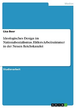E-Book (pdf) Ideologisches Design im Nationalsozialismus. Hitlers Arbeitszimmer in der Neuen Reichskanzlei von Lisa Beer