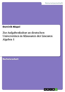 Kartonierter Einband Zur Aufgabenkultur an deutschen Universitäten in Klausuren der Linearen Algebra 1 von Dominik Niepel