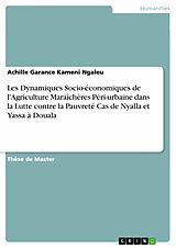 E-Book (pdf) Les Dynamiques Socio-économiques de l'Agriculture Maraîchères Péri-urbaine dans la Lutte contre la Pauvreté Cas de Nyalla et Yassa à Douala von Achille Garance Kameni Ngaleu