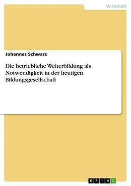 E-Book (pdf) Die betriebliche Weiterbildung als Notwendigkeit in der heutigen Bildungsgesellschaft von Johannes Schwarz