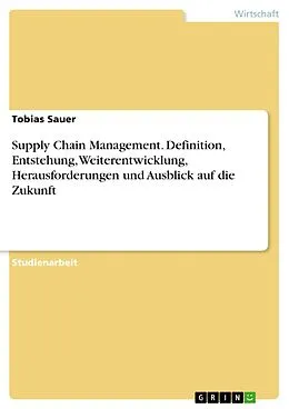 E-Book (pdf) Supply Chain Management. Definition, Entstehung, Weiterentwicklung, Herausforderungen und Ausblick auf die Zukunft von Tobias Sauer