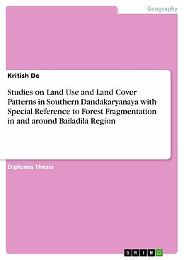 E-Book (pdf) Studies on Land Use and Land Cover Patterns in Southern Dandakaryanaya with Special Reference to Forest Fragmentation in and around Bailadila Region von Kritish de