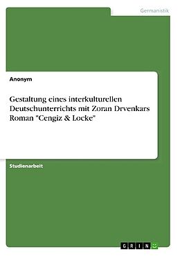 Kartonierter Einband Gestaltung eines interkulturellen Deutschunterrichts mit Zoran Drvenkars Roman "Cengiz & Locke" von Anonymous