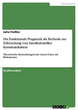 E-Book (pdf) Die Funktionale Pragmatik als Methode zur Erforschung von Interkultureller Kommunikation von Julia Preßler