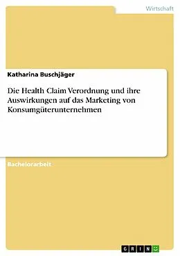 E-Book (pdf) Die Health Claim Verordnung und ihre Auswirkungen auf das Marketing von Konsumgüterunternehmen von Katharina Buschjäger