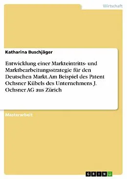 E-Book (pdf) Entwicklung einer Markteintritts- und Marktbearbeitungsstrategie für den Deutschen Markt. Am Beispiel des Patent Ochsner Kübels des Unternehmens J. Ochsner AG aus Zürich von Katharina Buschjäger