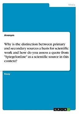 Couverture cartonnée Why is the distinction between primary and secondary sources a basis for scientific work and how do you assess a quote from "Spiegelonline" as a scientific source in this context? de Anonymous