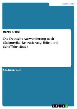 E-Book (pdf) Die Deutsche Auswanderung nach Südamerika. Rekrutierung, Häfen und Schifffahrtslinien von Hardy Riedel