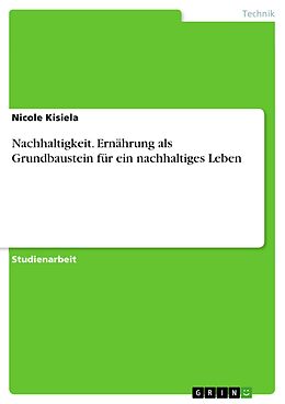 E-Book (pdf) Nachhaltigkeit. Ernährung als Grundbaustein für ein nachhaltiges Leben von Nicole Kisiela
