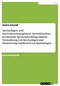 E-Book (pdf) Sportanlagen- und Sportstättenmanagement. Sportstättenbau, kommunale Sportentwicklung, Digitale Vermarktung von Sportanlagen und Finanzierung und Betrieb von Sportanlagen von Saskia Schmidt