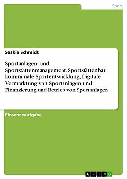 E-Book (pdf) Sportanlagen- und Sportstättenmanagement. Sportstättenbau, kommunale Sportentwicklung, Digitale Vermarktung von Sportanlagen und Finanzierung und Betrieb von Sportanlagen von Saskia Schmidt