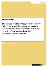 eBook (pdf) The influence of knowledge on the visitors' behaviour at wildlife-tourist attractions. Can awareness hinder Western millennial travellers from visiting harmful wildlife-based attractions? de Arianna Garzia