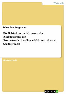 E-Book (pdf) Möglichkeiten und Grenzen der Digitalisierung des Firmenkundenkreditgeschäfts und dessen Kreditprozess von Sebastian Bergmann