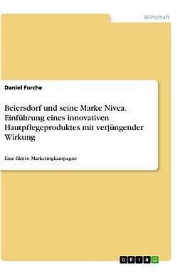 Kartonierter Einband Beiersdorf und seine Marke Nivea. Einführung eines innovativen Hautpflegeproduktes mit verjüngender Wirkung von Daniel Forche