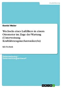 E-Book (pdf) Wechseln eines Luftfilters in einem Ottomotor im Zuge der Wartung (Unterweisung Kraftfahrzeugmechatroniker/in) von Daniel Meier
