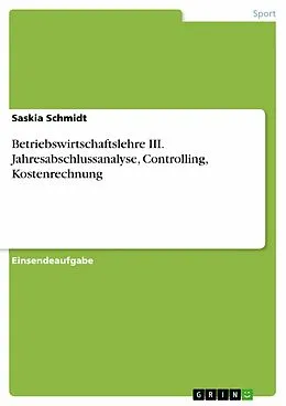 E-Book (pdf) Betriebswirtschaftslehre III. Jahresabschlussanalyse, Controlling, Kostenrechnung von Saskia Schmidt