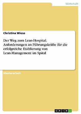 E-Book (pdf) Der Weg zum Lean-Hospital. Anforderungen an Führungskräfte für die erfolgreiche Etablierung von Lean-Management im Spital von Christina Wiese