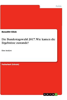Kartonierter Einband Die Bundestagswahl 2017. Wie kamen die Ergebnisse zustande? von Benedikt Glück