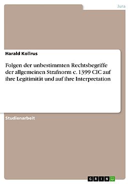 E-Book (pdf) Folgen der unbestimmten Rechtsbegriffe der allgemeinen Strafnorm c. 1399 CIC auf ihre Legitimität und auf ihre Interpretation von Harald Kollrus