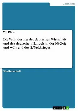 E-Book (pdf) Die Veränderung der deutschen Wirtschaft und des deutschen Handels in der NS-Zeit und während des 2.Weltkrieges von Till Kühn