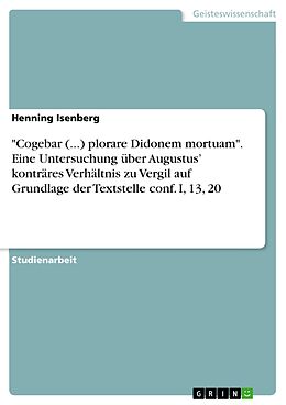 E-Book (pdf) "Cogebar (...) plorare Didonem mortuam". Eine Untersuchung über Augustus' konträres Verhältnis zu Vergil auf Grundlage der Textstelle conf. I, 13, 20 von Henning Isenberg