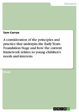 eBook (pdf) A consideration of the principles and practice that underpin the Early Years Foundation Stage and how the current framework relates to young children's needs and interests de Sam Curran