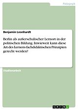 E-Book (pdf) Berlin als außerschulischer Lernort in der politischen Bildung. Inwieweit kann diese Art des Lernens fachdidaktischen Prinzipien gerecht werden? von Benjamin Leonhardt
