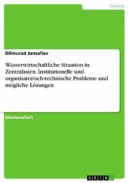 E-Book (pdf) Wasserwirtschaftliche Situation in Zentralasien. Institutionelle und organisatorisch-technische Probleme und mögliche Lösungen von Dilmurad Junsaliev
