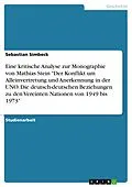 E-Book (pdf) Eine kritische Analyse zur Monographie von Mathias Stein "Der Konflikt um Alleinvertretung und Anerkennung in der UNO. Die deutsch-deutschen Beziehungen zu den Vereinten Nationen von 1949 bis 1973" von Sebastian Simbeck