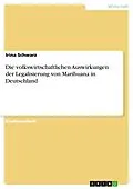E-Book (pdf) Die volkswirtschaftlichen Auswirkungen der Legalisierung von Marihuana in Deutschland von Irina Schwarz
