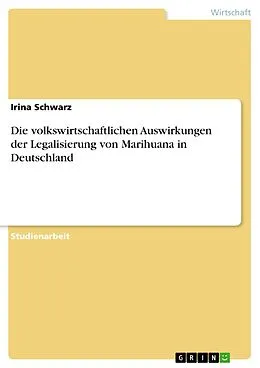E-Book (pdf) Die volkswirtschaftlichen Auswirkungen der Legalisierung von Marihuana in Deutschland von Irina Schwarz