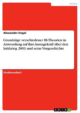 E-Book (pdf) Grundzüge verschiedener IB-Theorien in Anwendung auf ihre Aussagekraft über den Irakkrieg 2003 und seine Vorgeschichte von Alexander Engel