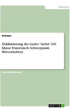 Kartonierter Einband Didaktisierung des Liedes "Aicha" (10. Klasse Französisch, Schwerpunkt Hörverstehen) von Anonym