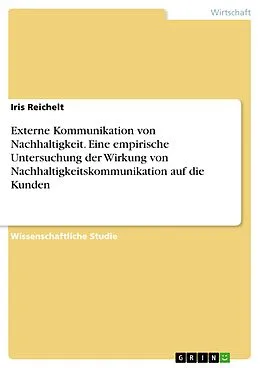 E-Book (pdf) Externe Kommunikation von Nachhaltigkeit. Eine empirische Untersuchung der Wirkung von Nachhaltigkeitskommunikation auf die Kunden von Iris Reichelt