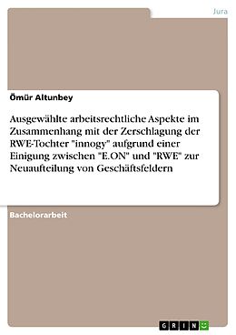 E-Book (pdf) Ausgewählte arbeitsrechtliche Aspekte im Zusammenhang mit der Zerschlagung der RWE-Tochter "innogy" aufgrund einer Einigung zwischen "E.ON" und "RWE" zur Neuaufteilung von Geschäftsfeldern von Ömür Altunbey