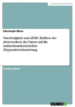E-Book (pdf) Vaterlosigkeit und ADHS. Einfluss der Abwesenheit des Vaters auf die Aufmerksamkeitsdefizit- /Hyperaktivitätsstörung von Christoph Blum