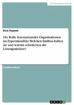 E-Book (pdf) Die Rolle Internationaler Organisationen im Zypernkonflikt. Welchen Einfluss haben sie und warum scheiterten die Lösungsansätze? von Esra Soycan