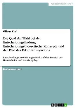 E-Book (pdf) Die Qual der Wahl bei der Entscheidungsfindung. Entscheidungstheoretische Konzepte und der Pfad des Erkenntnisgewinns von Oliver Kral