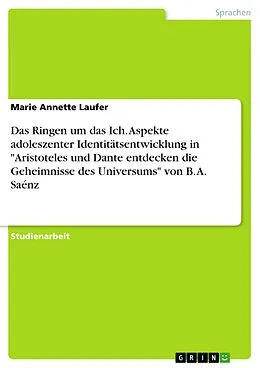 E-Book (pdf) Das Ringen um das Ich. Aspekte adoleszenter Identitätsentwicklung in "Aristoteles und Dante entdecken die Geheimnisse des Universums" von B. A. Saénz von Marie Annette Laufer