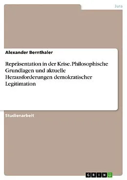 E-Book (pdf) Repräsentation in der Krise. Philosophische Grundlagen und aktuelle Herausforderungen demokratischer Legitimation von Alexander Bernthaler