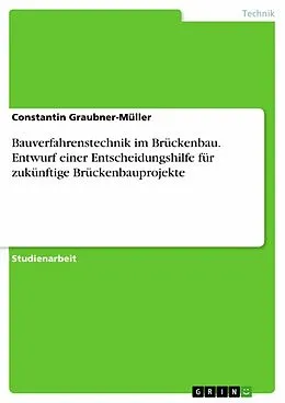 E-Book (pdf) Bauverfahrenstechnik im Brückenbau. Entwurf einer Entscheidungshilfe für zukünftige Brückenbauprojekte von Constantin Graubner-Müller