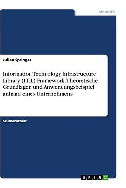 Kartonierter Einband Information Technology Infrastructure Library (ITIL) Framework. Theoretische Grundlagen und Anwendungsbeispiel anhand eines Unternehmens von Julian Springer