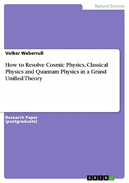eBook (pdf) How to Resolve Cosmic Physics, Classical Physics and Quantum Physics in a Grand Unified Theory de Volker Weberruß