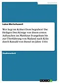E-Book (pdf) Wer liegt im Kölner Dom begraben? Die Heiligen Drei Könige von ihrem ersten Auftauchen im Matthäus Evangelium bis zur Überführung von Mailand nach Köln durch Rainald von Dassel im Jahre 1164 von Lukas Mertschuweit