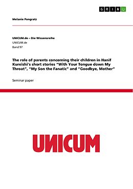 eBook (pdf) The role of parents concerning their children in Hanif Kureishi's short stories "With Your Tongue down My Throat", "My Son the Fanatic" and "Goodbye, Mother" de Melanie Pongratz