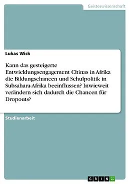 E-Book (pdf) Kann das gesteigerte Entwicklungsengagement Chinas in Afrika die Bildungschancen und Schulpolitik in Subsahara-Afrika beeinflussen? Inwieweit verändern sich dadurch die Chancen für Dropouts? von Lukas Wick